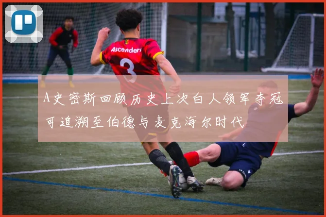 A史密斯回顾历史上次白人领军夺冠可追溯至伯德与麦克海尔时代