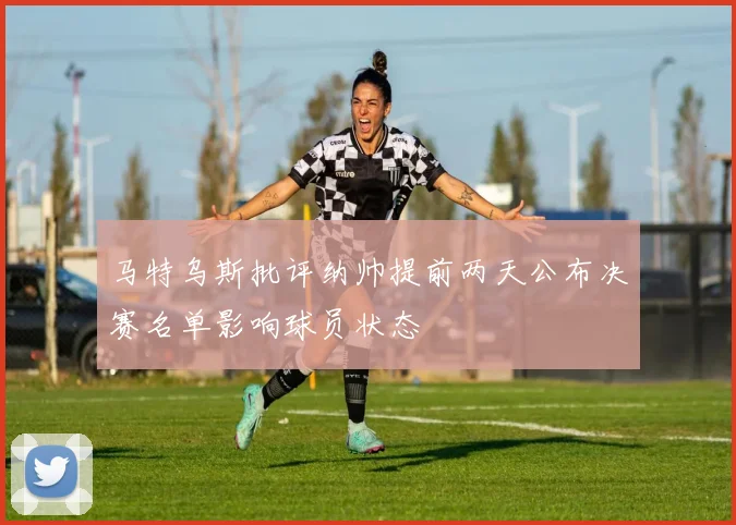 马特乌斯批评纳帅提前两天公布决赛名单影响球员状态