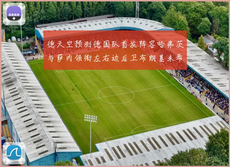 德天空预测德国队首发阵容哈弗茨与萨内领衔左右边后卫布朗基米希出战