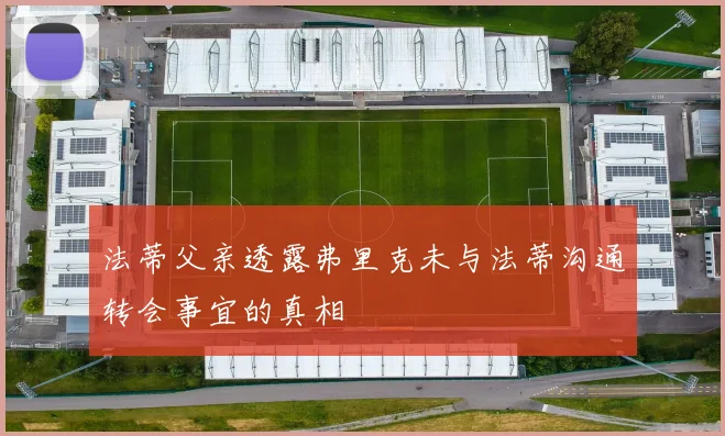 法蒂父亲透露弗里克未与法蒂沟通转会事宜的真相