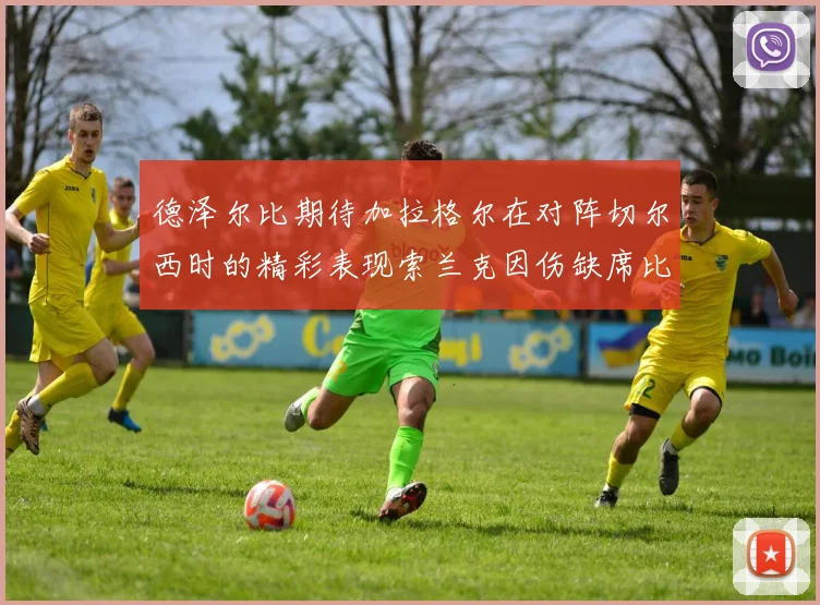德泽尔比期待加拉格尔在对阵切尔西时的精彩表现索兰克因伤缺席比赛