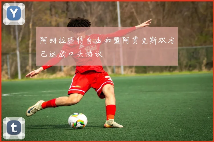 阿姆拉巴特自由加盟阿贾克斯双方已达成口头协议