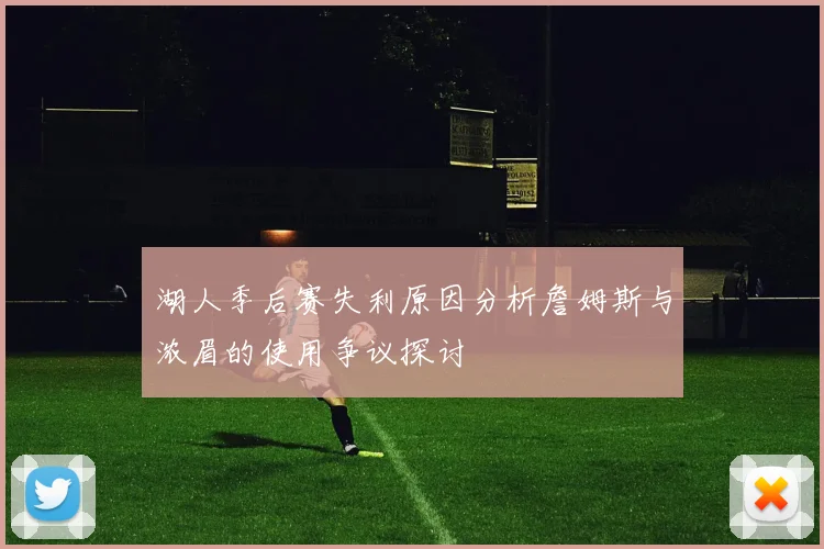 湖人季后赛失利原因分析詹姆斯与浓眉的使用争议探讨