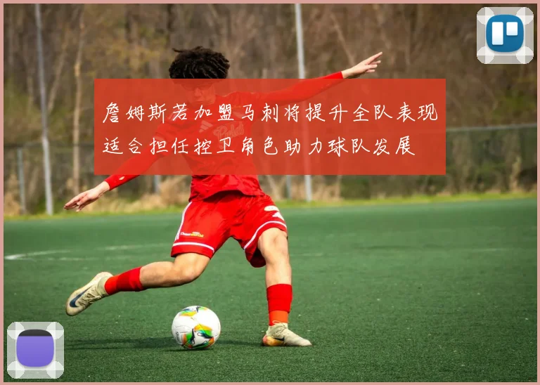 詹姆斯若加盟马刺将提升全队表现适合担任控卫角色助力球队发展