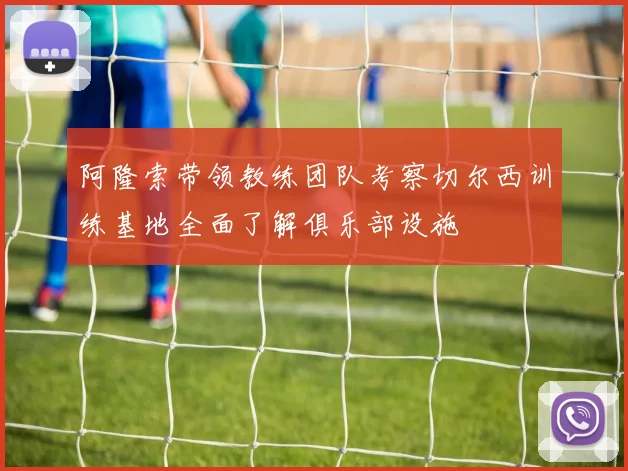 阿隆索带领教练团队考察切尔西训练基地全面了解俱乐部设施